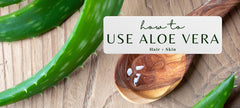 How to Use Aloe Vera for Hair and Skin